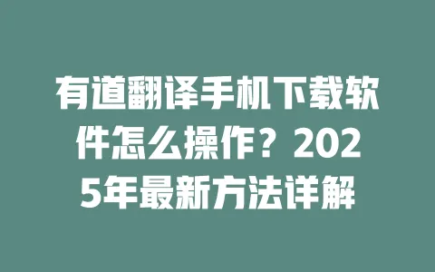 有道翻译手机下载软件怎么操作?2025年最新方法详解 一