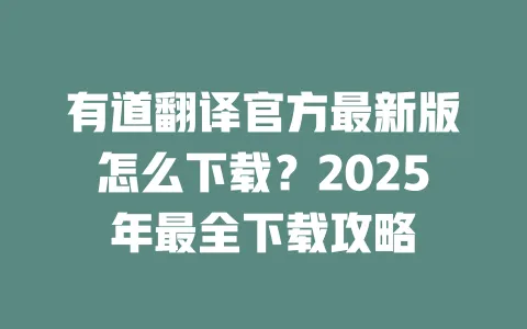 有道翻译官方最新版怎么下载？2025年最全下载攻略 一