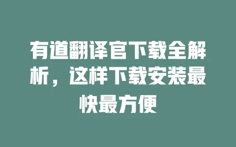 有道翻译官下载全解析,这样下载安装最快最方便 一