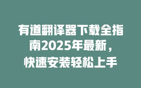有道翻译器下载全指南2025年最新,快速安装轻松上手 一