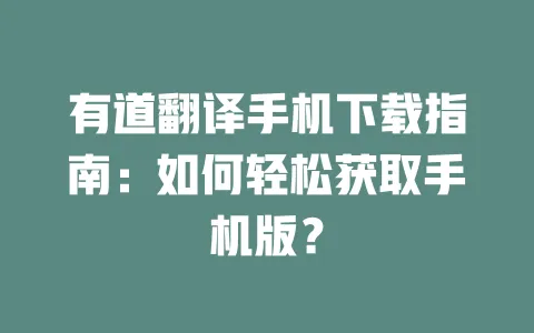 有道翻译手机下载指南:如何轻松获取手机版? 一