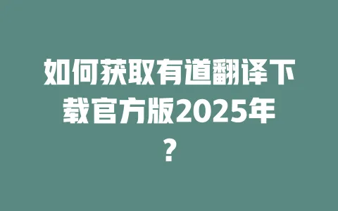 如何获取有道翻译下载官方版2025年? 一