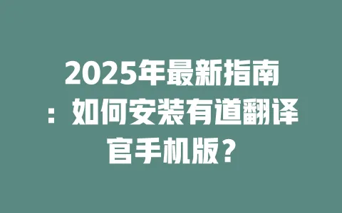 2025年最新指南:如何安装有道翻译官手机版? 一