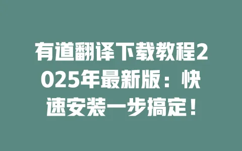 有道翻译下载教程2025年最新版:快速安装一步搞定! 一