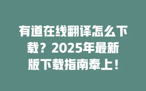 有道在线翻译怎么下载?2025年最新版下载指南奉上! 一