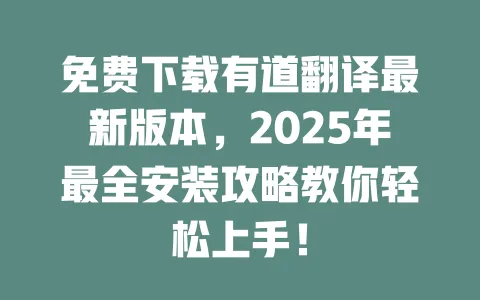 免费下载有道翻译最新版本,2025年最全安装攻略教你轻松上手! 一