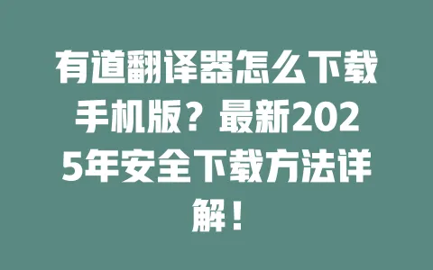 有道翻译器怎么下载手机版？最新2025年安全下载方法详解！ 一