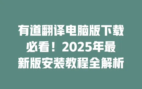 有道翻译电脑版下载必看!2025年最新版安装教程全解析 一