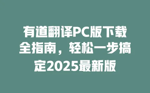 有道翻译PC版下载全指南,轻松一步搞定2025最新版 一