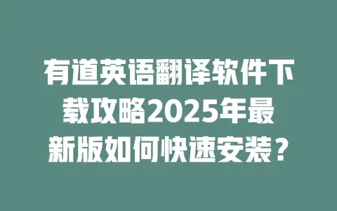 有道英语翻译软件下载攻略2025年最新版如何快速安装? 一