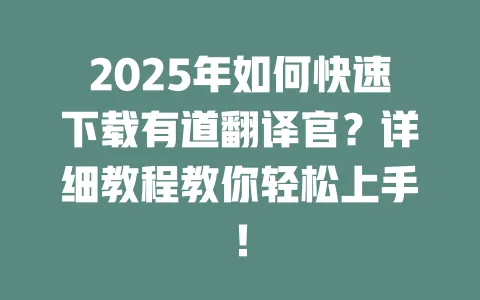 2025年如何快速下载有道翻译官?详细教程教你轻松上手! 一