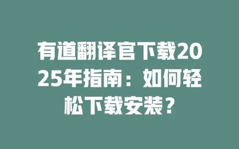 有道翻译官下载2025年指南:如何轻松下载安装? 一