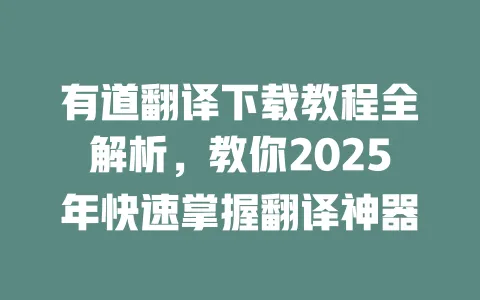 有道翻译下载教程全解析,教你2025年快速掌握翻译神器 一