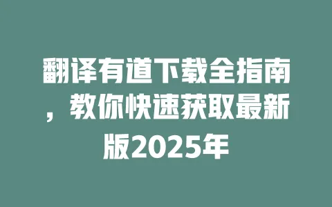 翻译有道下载全指南，教你快速获取最新版2025年 一