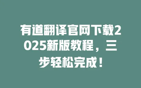 有道翻译官网下载2025新版教程,三步轻松完成! 一