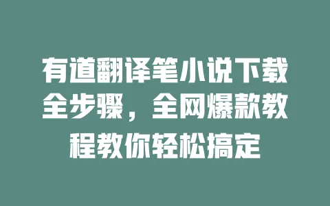 有道翻译笔小说下载全步骤,全网爆款教程教你轻松搞定 一