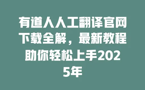 有道人人工翻译官网下载全解,最新教程助你轻松上手2025年 一