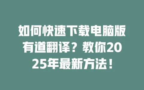 如何快速下载电脑版有道翻译？教你2025年最新方法！ 一