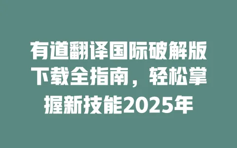 有道翻译国际破解版下载全指南,轻松掌握新技能2025年 一