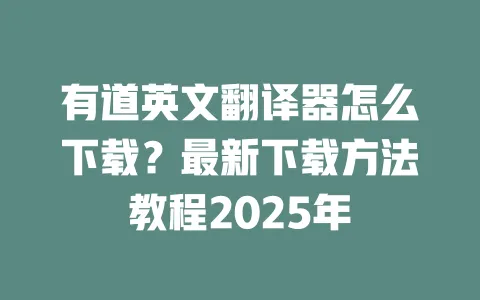 有道英文翻译器怎么下载?最新下载方法教程2025年 一