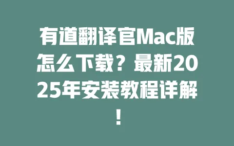 有道翻译官Mac版怎么下载?最新2025年安装教程详解! 一