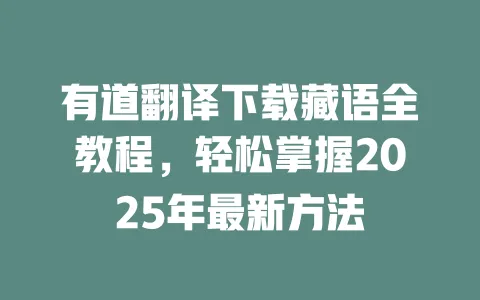 有道翻译下载藏语全教程,轻松掌握2025年最新方法 一