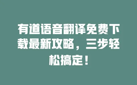有道语音翻译免费下载最新攻略,三步轻松搞定! 一