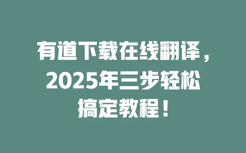 有道下载在线翻译,2025年三步轻松搞定教程! 一
