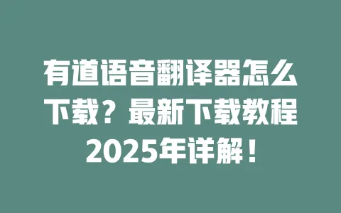 有道语音翻译器怎么下载?最新下载教程2025年详解! 一