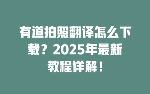 有道拍照翻译怎么下载?2025年最新教程详解! 一
