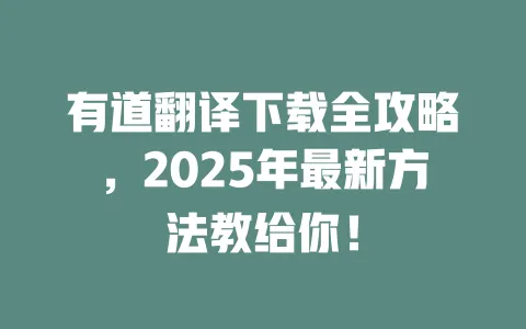 有道翻译下载全攻略，2025年最新方法教给你！ 一