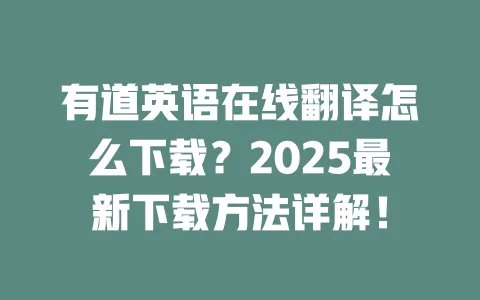 有道英语在线翻译怎么下载?2025最新下载方法详解! 一