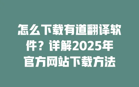 怎么下载有道翻译软件？详解2025年官方网站下载方法 一
