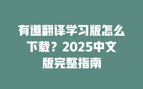 有道翻译学习版怎么下载?2025中文版完整指南 一