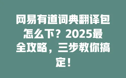网易有道词典翻译包怎么下?2025最全攻略,三步教你搞定! 一