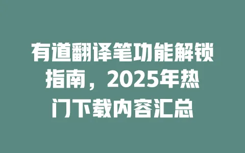 有道翻译笔功能解锁指南,2025年热门下载内容汇总 一