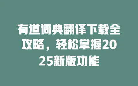 有道词典翻译下载全攻略,轻松掌握2025新版功能 一