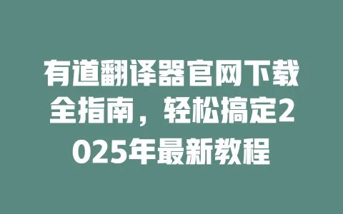 有道翻译器官网下载全指南,轻松搞定2025年最新教程 一