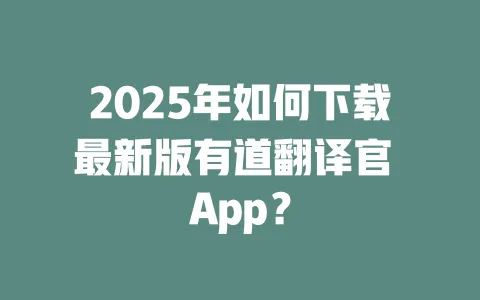 2025年如何下载最新版有道翻译官 App? 一