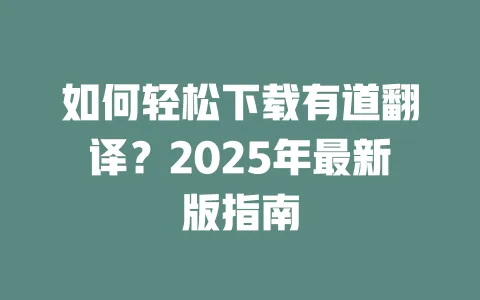 如何轻松下载有道翻译?2025年最新版指南 一