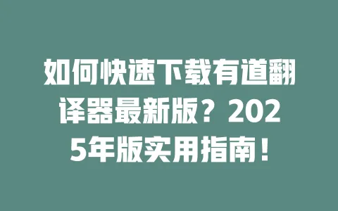 如何快速下载有道翻译器最新版?2025年版实用指南! 一