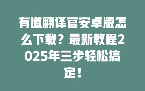 有道翻译官安卓版怎么下载?最新教程2025年三步轻松搞定! 一