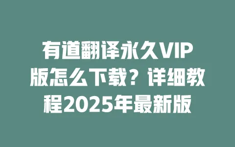 有道翻译永久VIP版怎么下载?详细教程2025年最新版 一