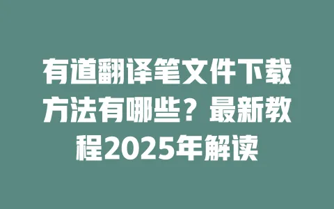 有道翻译笔文件下载方法有哪些?最新教程2025年解读 一