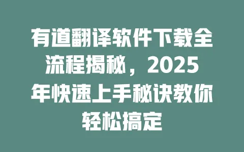 有道翻译软件下载全流程揭秘,2025年快速上手秘诀教你轻松搞定 一