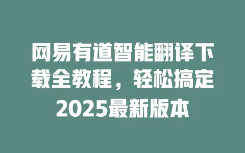 网易有道智能翻译下载全教程,轻松搞定2025最新版本 一