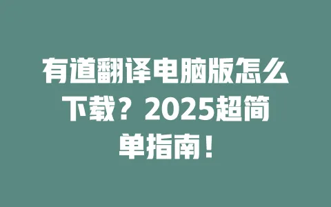 有道翻译电脑版怎么下载?2025超简单指南! 一