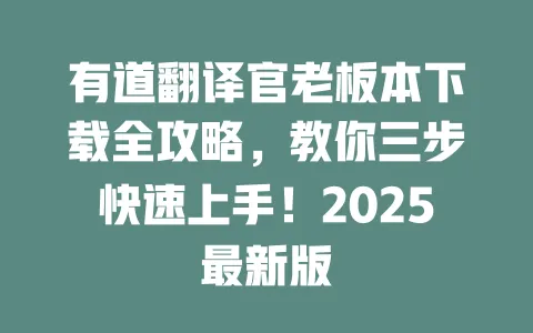 有道翻译官老板本下载全攻略,教你三步快速上手!2025最新版 一