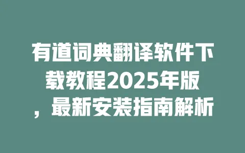 有道词典翻译软件下载教程2025年版,最新安装指南解析 一