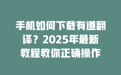 手机如何下载有道翻译?2025年最新教程教你正确操作 一